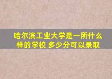 哈尔滨工业大学是一所什么样的学校 多少分可以录取